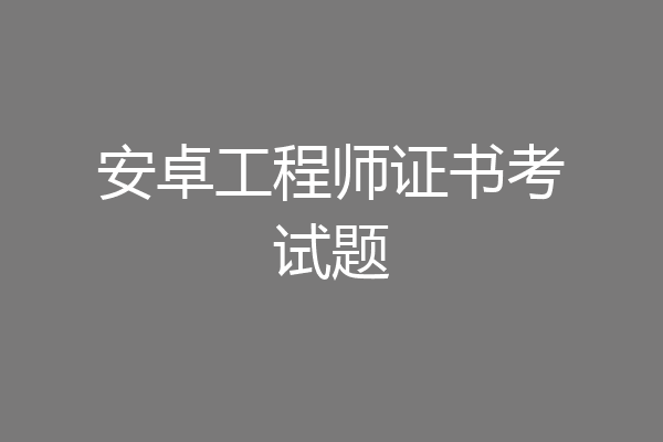 安卓工程师证书考试题