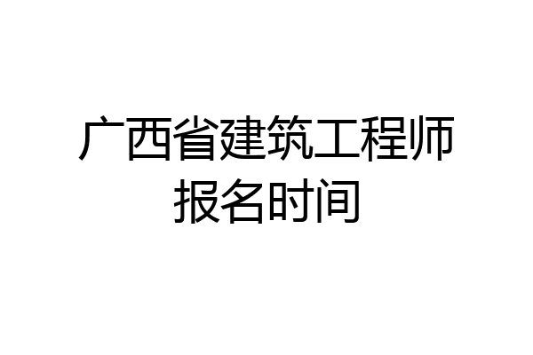 广西省建筑工程师报名时间