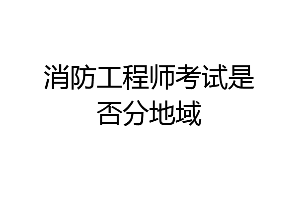 消防工程师考试是否分地域