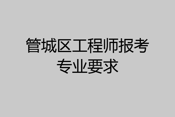 管城区工程师报考专业要求