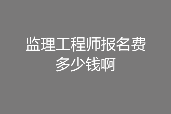 监理工程师报名费多少钱啊