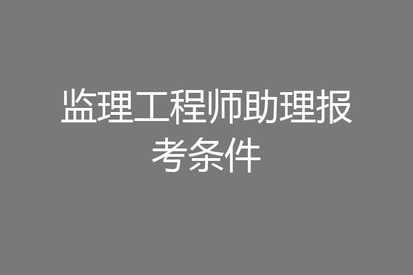 监理工程师助理报考条件