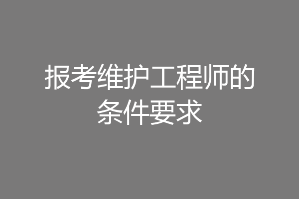 报考维护工程师的条件要求