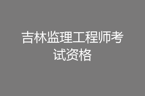 吉林监理工程师考试资格