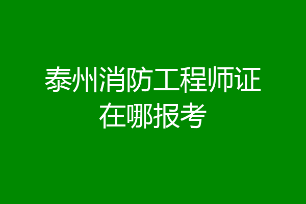 泰州消防工程师证在哪报考