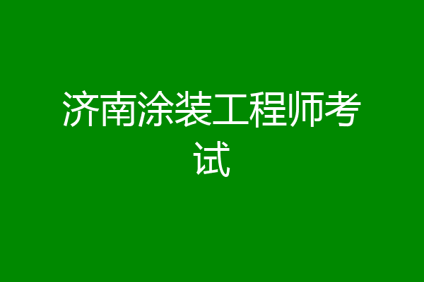 济南涂装工程师考试