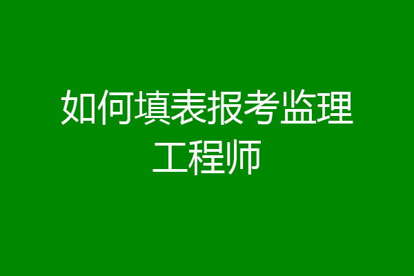 如何填表报考监理工程师
