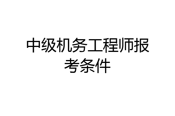 中级机务工程师报考条件