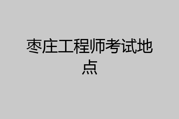 枣庄工程师考试地点