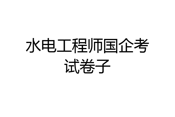 水电工程师国企考试卷子