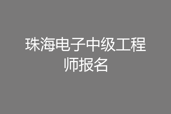珠海电子中级工程师报名