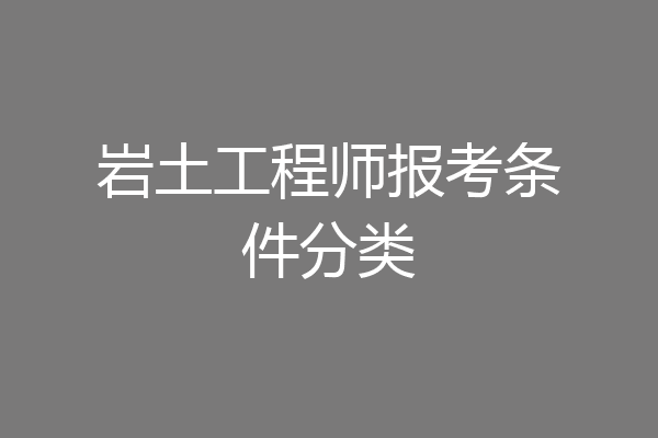 岩土工程师报考条件分类
