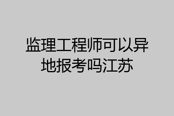 监理工程师可以异地报考吗江苏