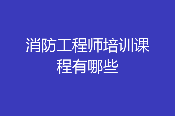 消防工程师培训课程有哪些