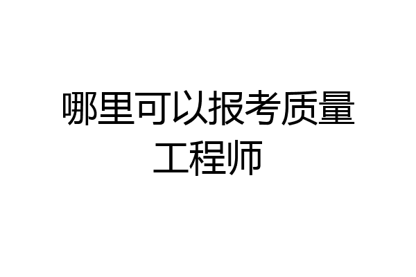 哪里可以报考质量工程师