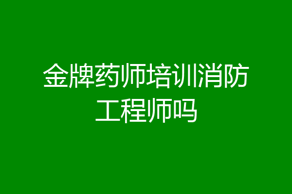 金牌药师培训消防工程师吗