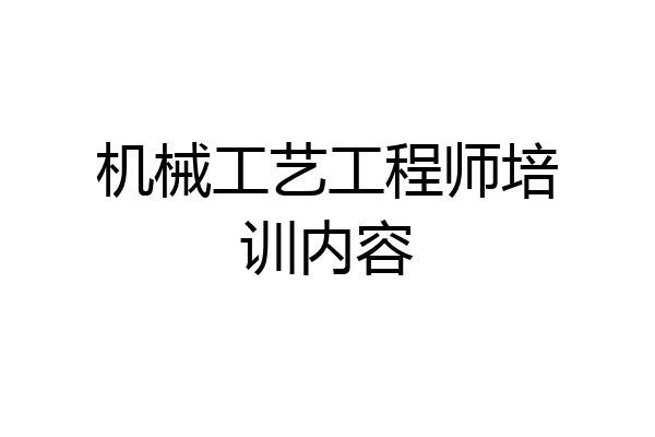 机械工艺工程师培训内容