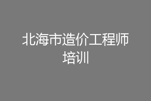 北海市造价工程师培训