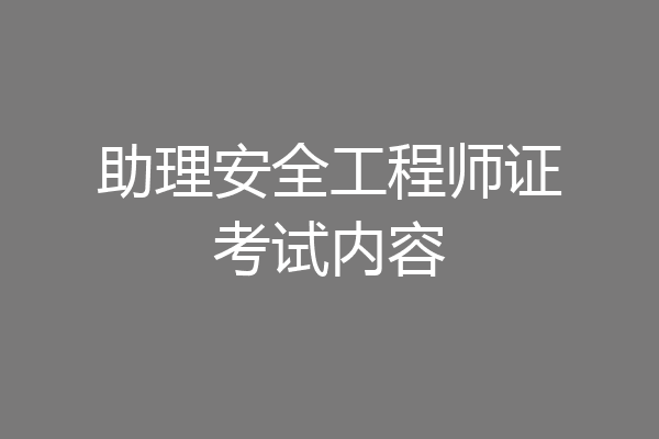 助理安全工程师证考试内容
