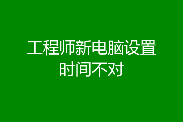 工程师新电脑设置时间不对