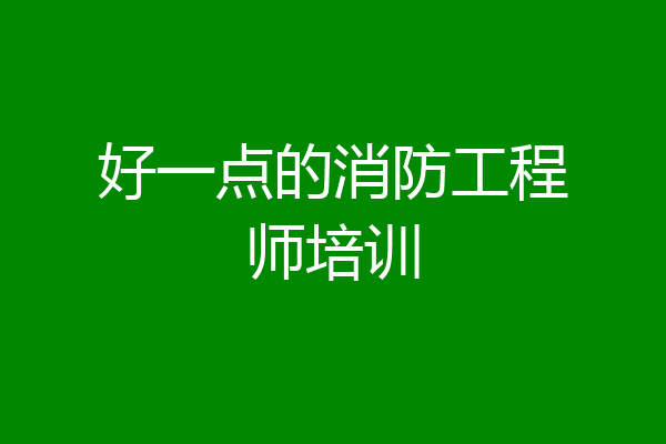 好一点的消防工程师培训