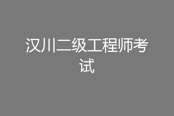汉川二级工程师考试