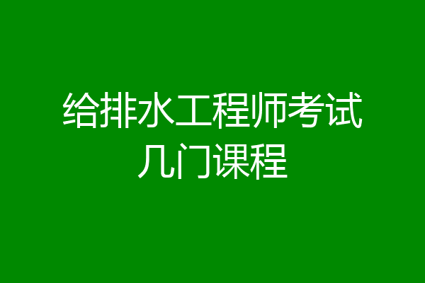 给排水工程师考试几门课程