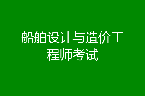 船舶设计与造价工程师考试