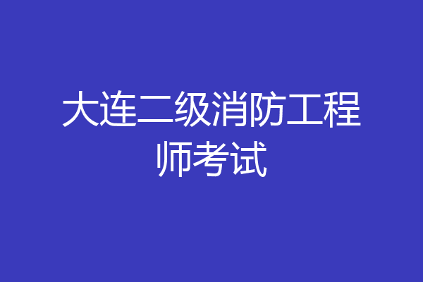 大连二级消防工程师考试