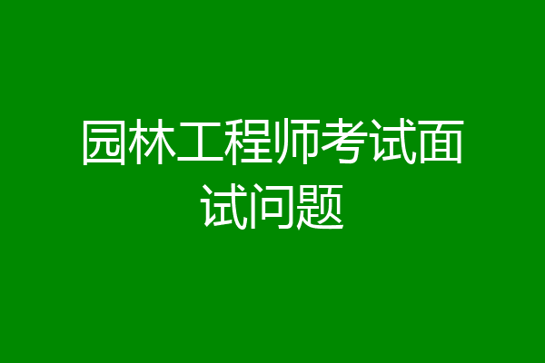 园林工程师考试面试问题