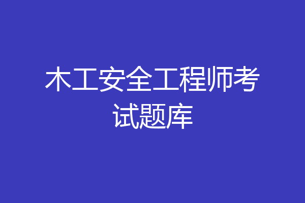 木工安全工程师考试题库