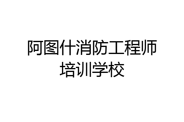 阿图什消防工程师培训学校