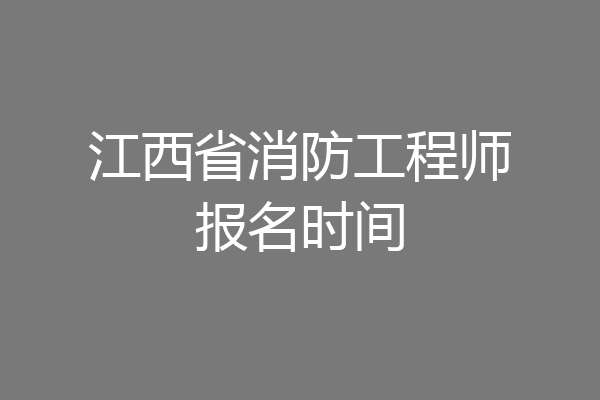 江西省消防工程师报名时间