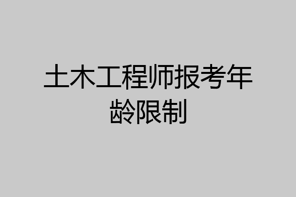 土木工程师报考年龄限制