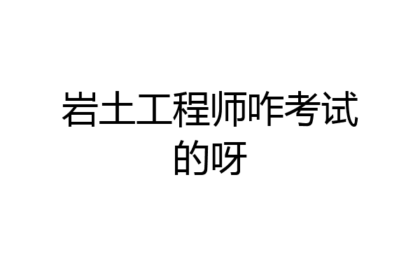 岩土工程师咋考试的呀