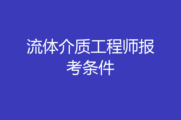 流体介质工程师报考条件