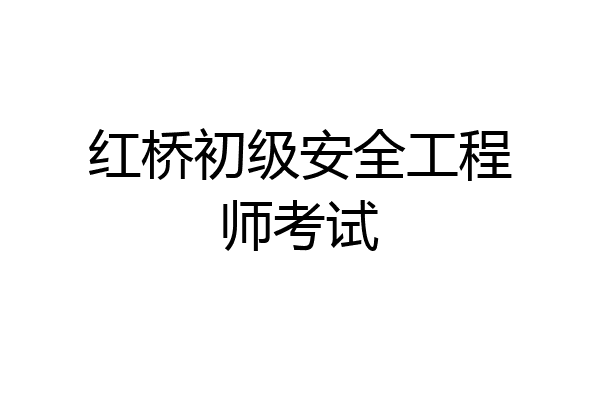 红桥初级安全工程师考试