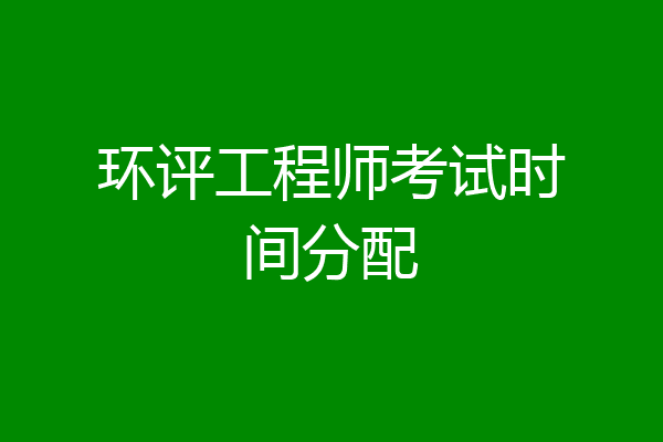 环评工程师考试时间分配