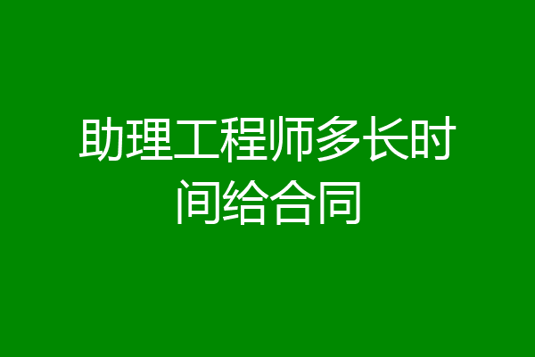 助理工程师多长时间给合同