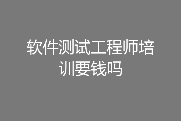软件测试工程师培训要钱吗