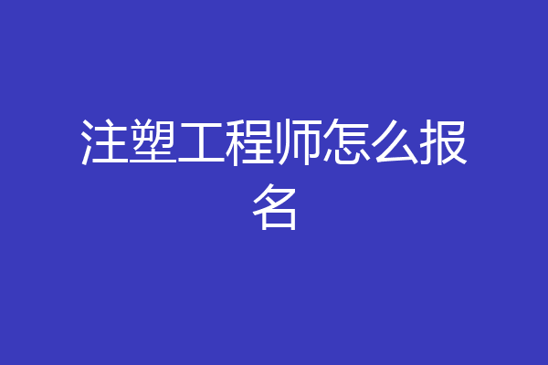 注塑工程师怎么报名