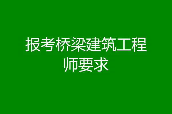 报考桥梁建筑工程师要求