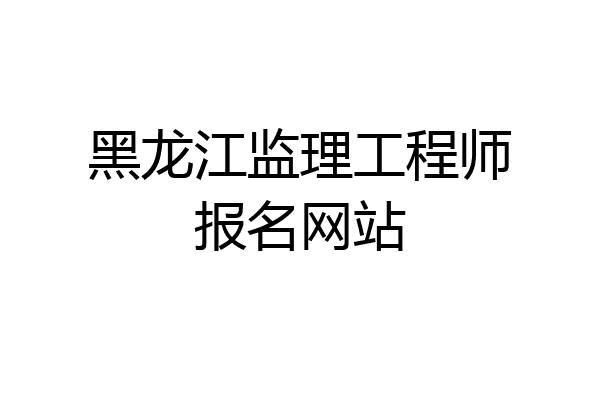黑龙江监理工程师报名网站