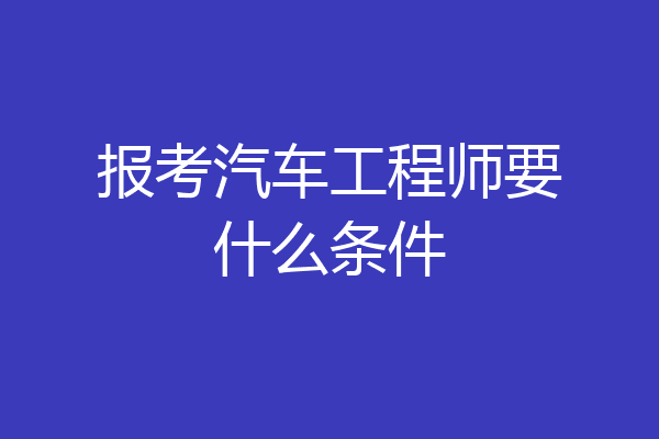 报考汽车工程师要什么条件