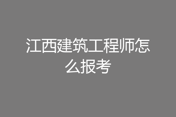 江西建筑工程师怎么报考