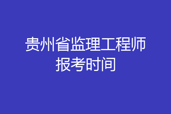 贵州省监理工程师报考时间
