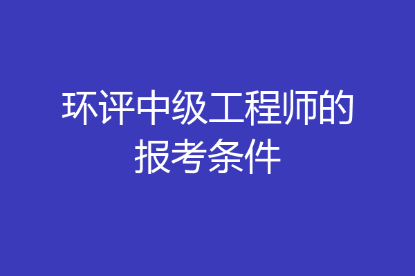 环评中级工程师的报考条件