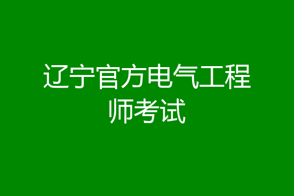 辽宁官方电气工程师考试