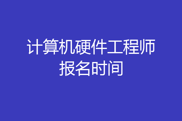 计算机硬件工程师报名时间