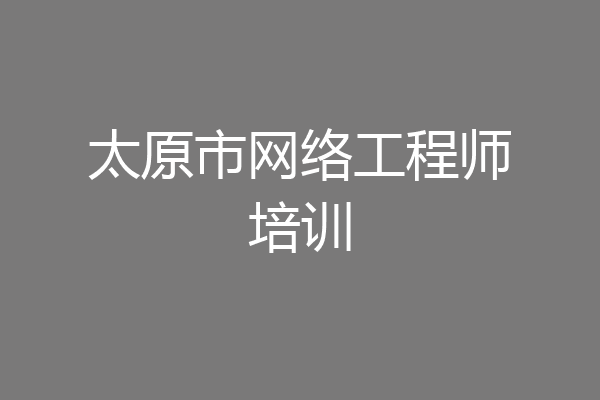 太原市网络工程师培训